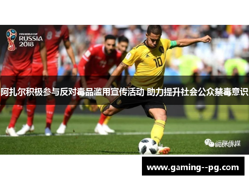 阿扎尔积极参与反对毒品滥用宣传活动 助力提升社会公众禁毒意识 阿扎尔积极参与反对毒品滥用宣传活动 助力提升社会公众禁毒意识