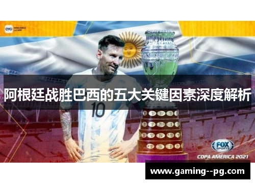阿根廷战胜巴西的五大关键因素深度解析 阿根廷战胜巴西的五大关键因素深度解析