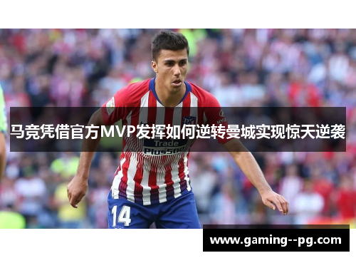 马竞凭借官方MVP发挥如何逆转曼城实现惊天逆袭 马竞凭借官方MVP发挥如何逆转曼城实现惊天逆袭