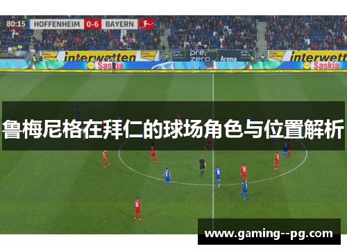 鲁梅尼格在拜仁的球场角色与位置解析 鲁梅尼格在拜仁的球场角色与位置解析