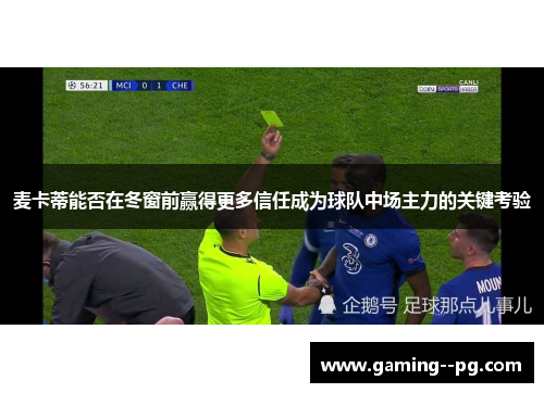 麦卡蒂能否在冬窗前赢得更多信任成为球队中场主力的关键考验 麦卡蒂能否在冬窗前赢得更多信任成为球队中场主力的关键考验