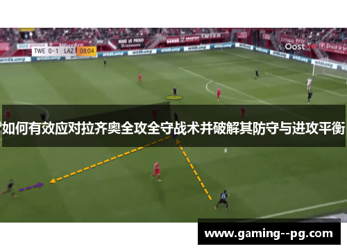 如何有效应对拉齐奥全攻全守战术并破解其防守与进攻平衡