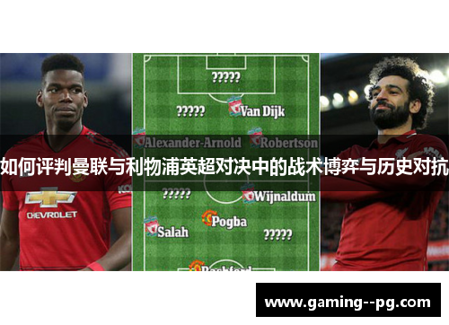 如何评判曼联与利物浦英超对决中的战术博弈与历史对抗 如何评判曼联与利物浦英超对决中的战术博弈与历史对抗