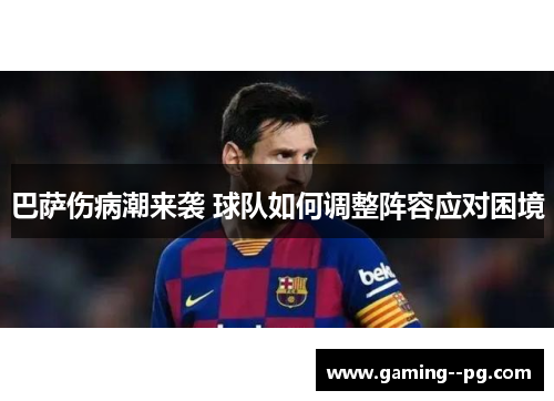 巴萨伤病潮来袭 球队如何调整阵容应对困境 巴萨伤病潮来袭 球队如何调整阵容应对困境