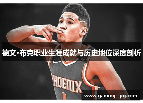 德文·布克职业生涯成就与历史地位深度剖析 德文·布克职业生涯成就与历史地位深度剖析