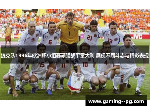 捷克队1996年欧洲杯小组赛顽强战平意大利 展现不屈斗志与精彩表现 捷克队1996年欧洲杯小组赛顽强战平意大利 展现不屈斗志与精彩表现