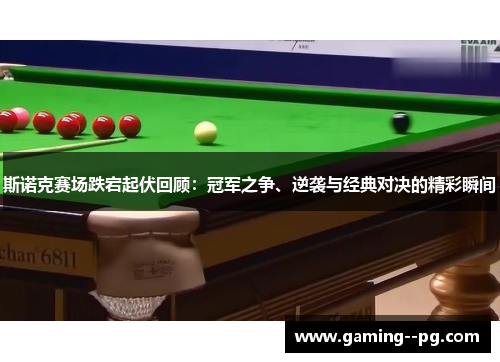 斯诺克赛场跌宕起伏回顾:冠军之争、逆袭与经典对决的精彩瞬间 斯诺克赛场跌宕起伏回顾:冠军之争、逆袭与经典对决的精彩瞬间