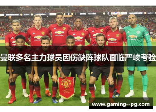 曼联多名主力球员因伤缺阵球队面临严峻考验 曼联多名主力球员因伤缺阵球队面临严峻考验