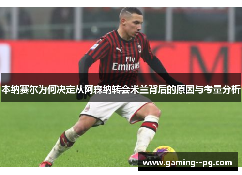 本纳赛尔为何决定从阿森纳转会米兰背后的原因与考量分析