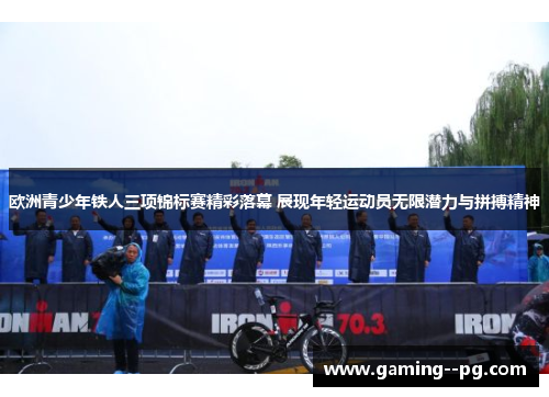 欧洲青少年铁人三项锦标赛精彩落幕 展现年轻运动员无限潜力与拼搏精神