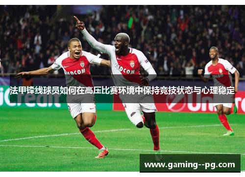 法甲锋线球员如何在高压比赛环境中保持竞技状态与心理稳定