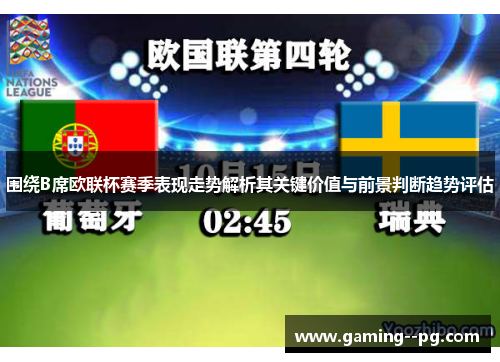 围绕B席欧联杯赛季表现走势解析其关键价值与前景判断趋势评估 围绕B席欧联杯赛季表现走势解析其关键价值与前景判断趋势评估