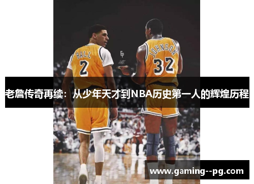 老詹传奇再续:从少年天才到NBA历史第一人的辉煌历程 老詹传奇再续:从少年天才到NBA历史第一人的辉煌历程