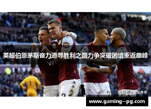 英超伯恩茅斯奋力追寻胜利之路力争突破困境重返巅峰