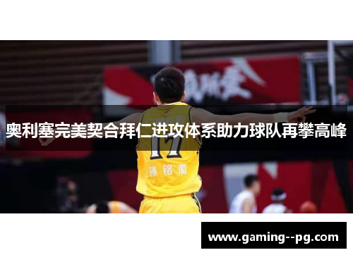 奥利塞完美契合拜仁进攻体系助力球队再攀高峰