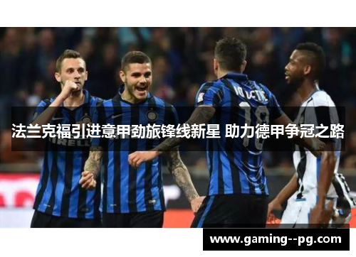 法兰克福引进意甲劲旅锋线新星 助力德甲争冠之路 法兰克福引进意甲劲旅锋线新星 助力德甲争冠之路