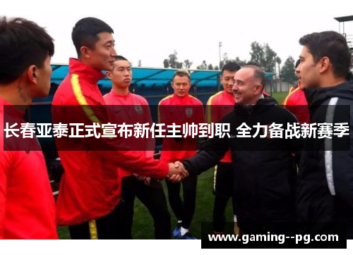 长春亚泰正式宣布新任主帅到职 全力备战新赛季