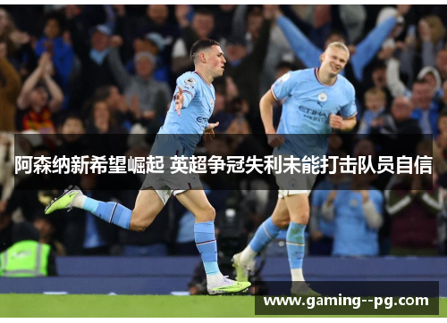 阿森纳新希望崛起 英超争冠失利未能打击队员自信