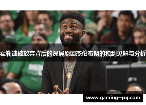 霍勒迪被放弃背后的深层原因杰伦布朗的独到见解与分析