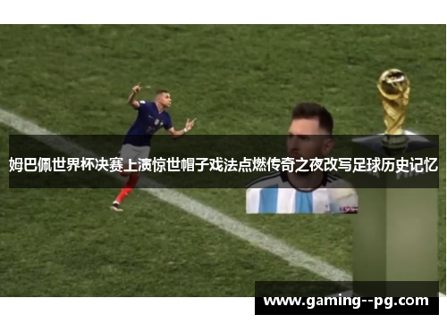 姆巴佩世界杯决赛上演惊世帽子戏法点燃传奇之夜改写足球历史记忆 姆巴佩世界杯决赛上演惊世帽子戏法点燃传奇之夜改写足球历史记忆