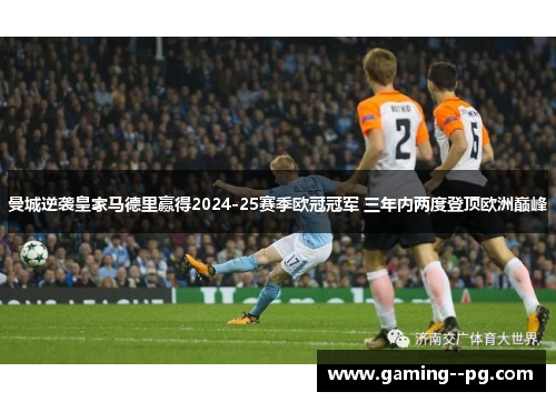 曼城逆袭皇家马德里赢得2024-25赛季欧冠冠军 三年内两度登顶欧洲巅峰 曼城逆袭皇家马德里赢得2024-25赛季欧冠冠军 三年内两度登顶欧洲巅峰