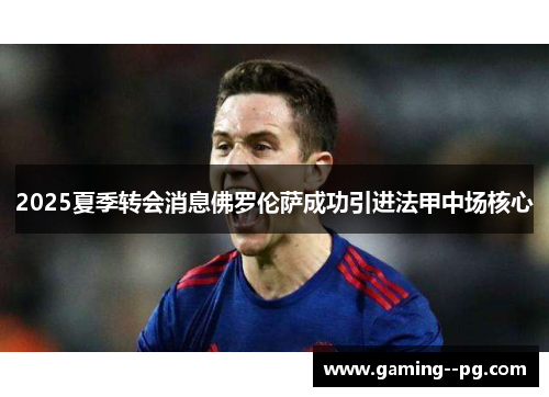 2025夏季转会消息佛罗伦萨成功引进法甲中场核心 2025夏季转会消息佛罗伦萨成功引进法甲中场核心