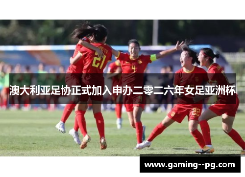 澳大利亚足协正式加入申办二零二六年女足亚洲杯