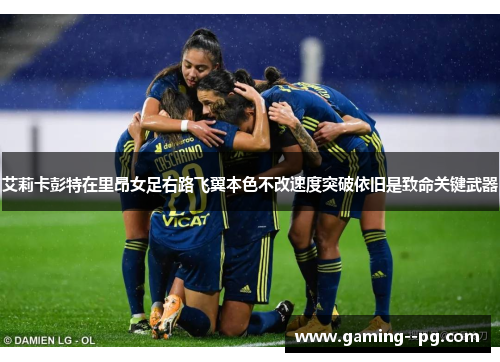 艾莉卡彭特在里昂女足右路飞翼本色不改速度突破依旧是致命关键武器 艾莉卡彭特在里昂女足右路飞翼本色不改速度突破依旧是致命关键武器